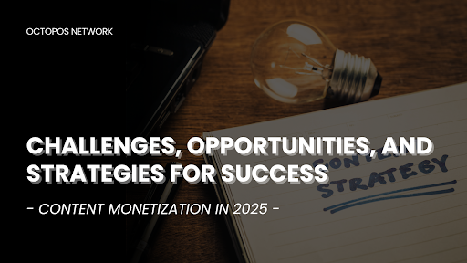 Content Monetization in 2025: Challenges, Opportunities, and Strategies for Success